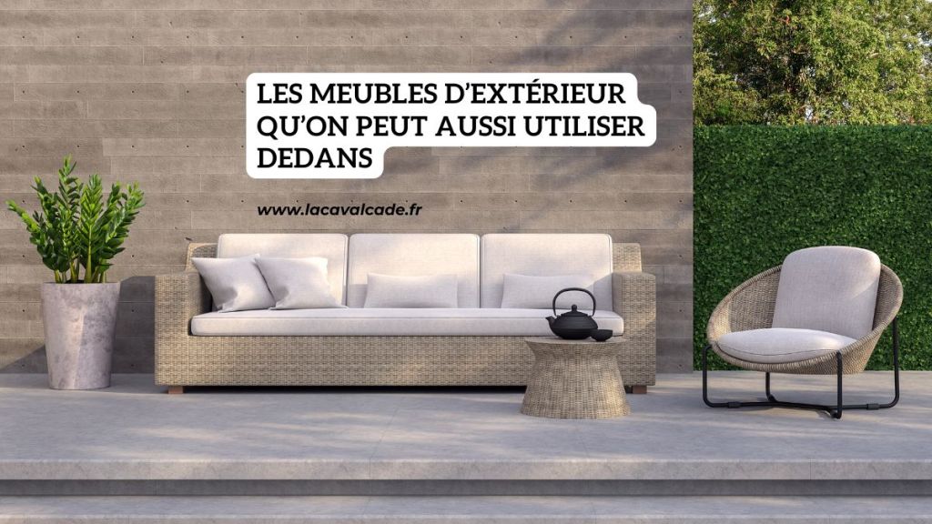 Les meubles d’extérieur qu’on peut aussi utiliser&nbsp;dedans