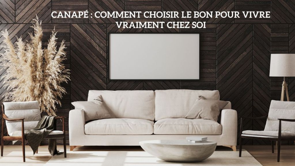 Canapé : comment choisir le bon pour vivre vraiment chez soi