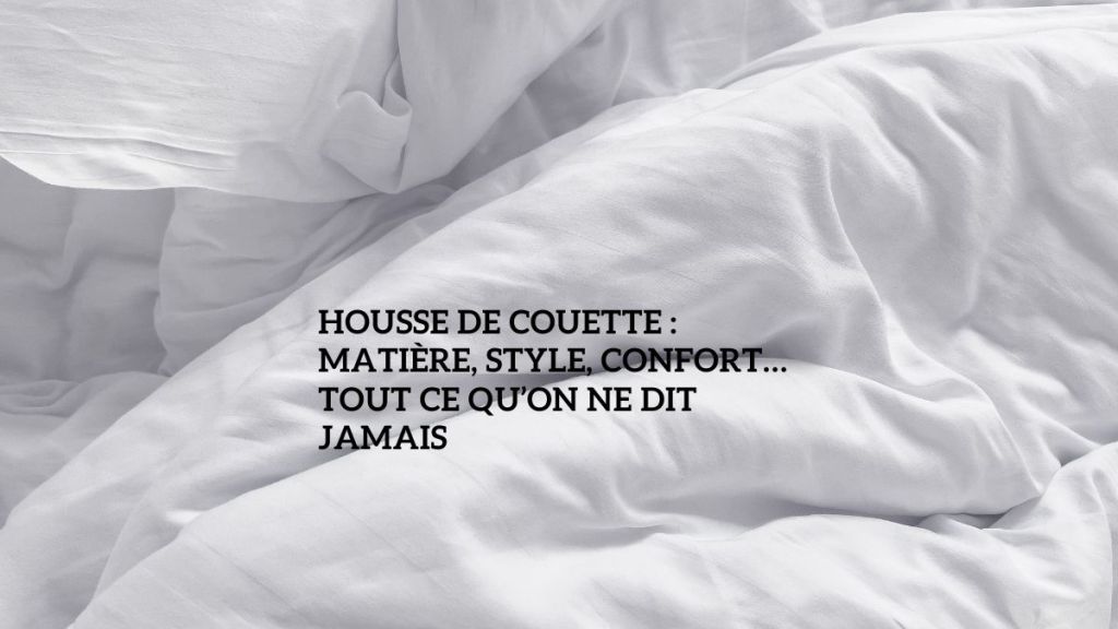 Housse de couette : matière, style, confort… tout ce qu’on ne dit jamais