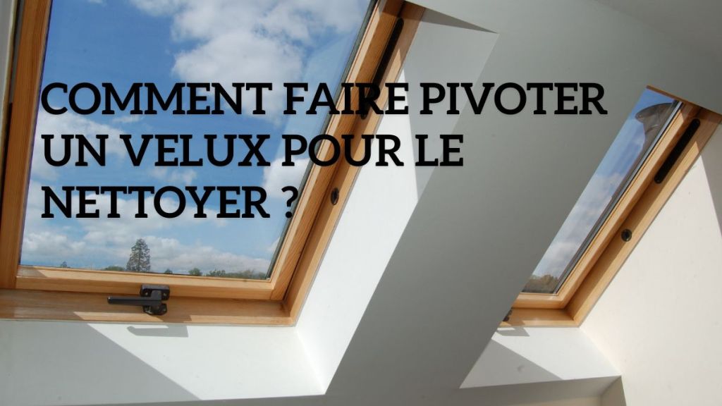 Comment faire pivoter un Velux pour le nettoyer&nbsp;?