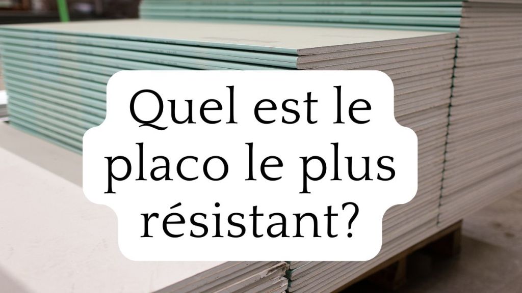 Quel est le placo le plus&nbsp;résistant?