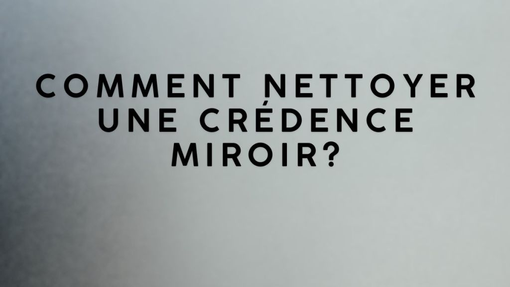 Comment nettoyer une crédence&nbsp;miroir?